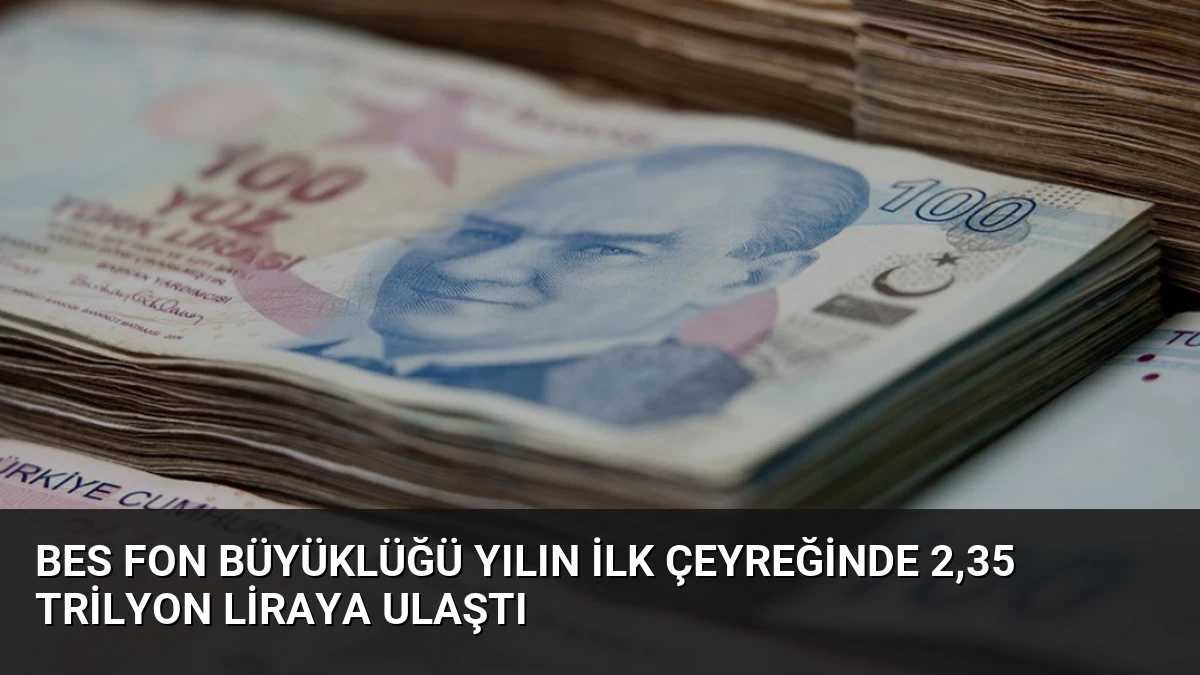 BES Fon Büyüklüğü Yılın İlk Çeyreğinde 2,35 Trilyon Liraya Ulaştı