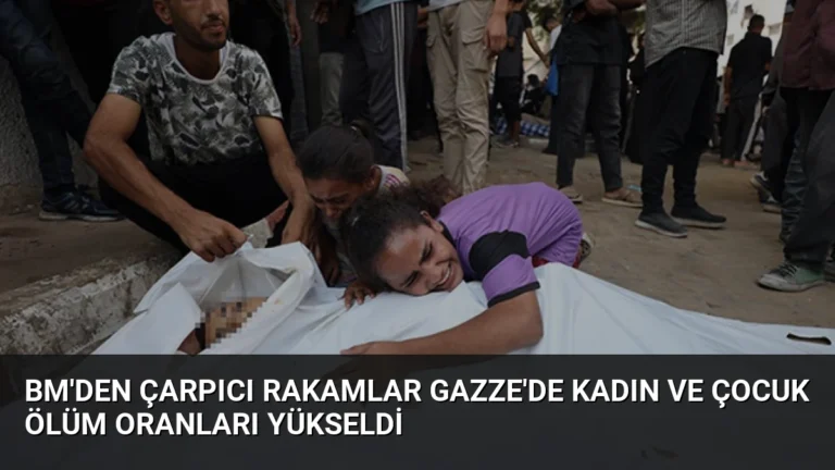 BM’den Çarpıcı Rakamlar Gazze’de Kadın ve Çocuk Ölüm Oranları Yükseldi