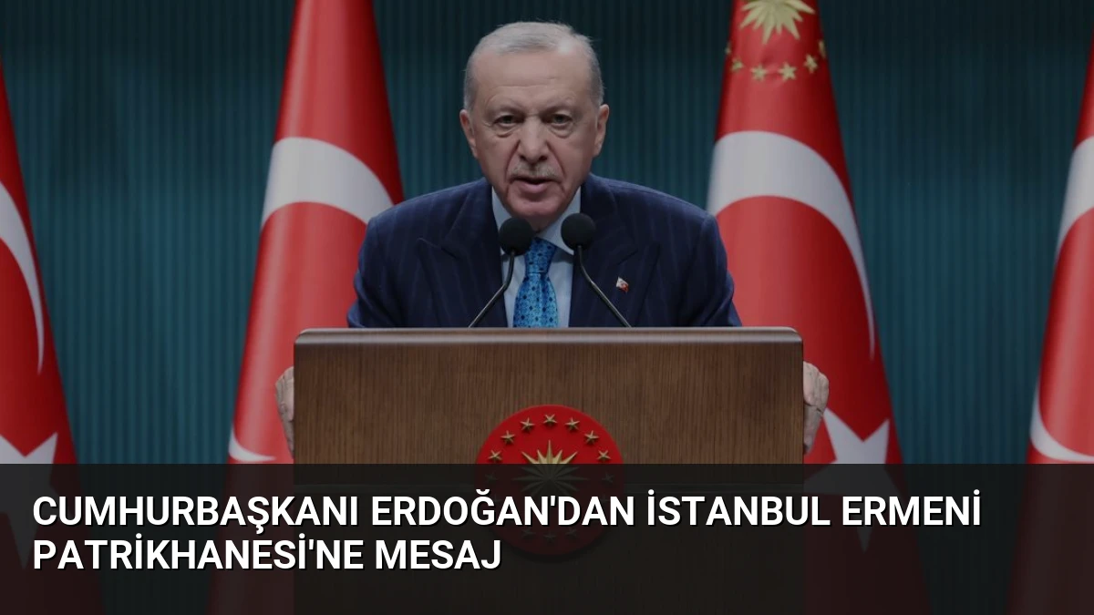 Cumhurbaşkanı Erdoğan’dan İstanbul Ermeni Patrikhanesi’ne Mesaj