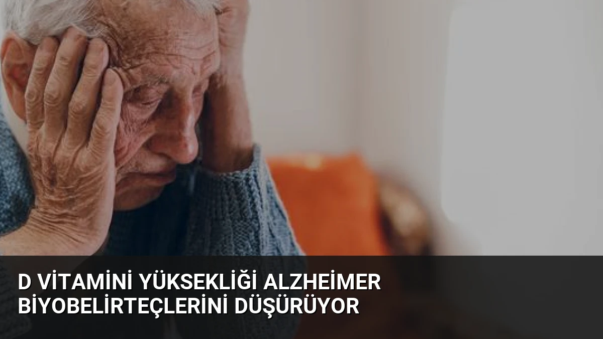 D Vitamini Yüksekliği Alzheimer Biyobelirteçlerini Düşürüyor