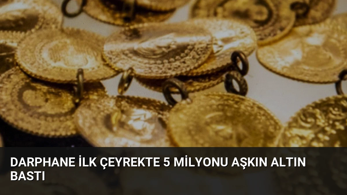 Darphane İlk Çeyrekte 5 Milyonu Aşkın Altın Bastı