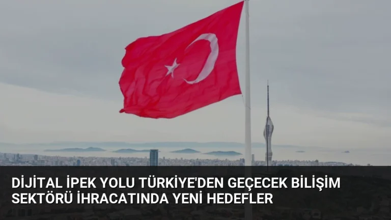 Dijital İpek Yolu Türkiye’den Geçecek Bilişim Sektörü İhracatında Yeni Hedefler