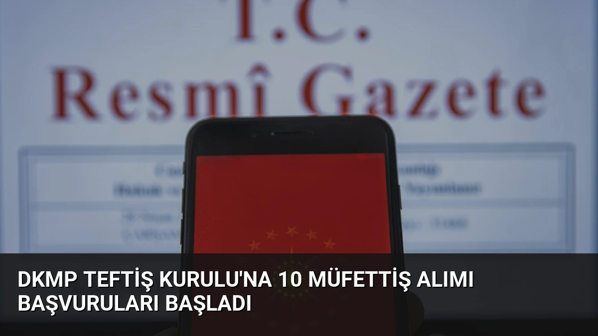DKMP Teftiş Kurulu’na 10 Müfettiş Alımı Başvuruları Başladı