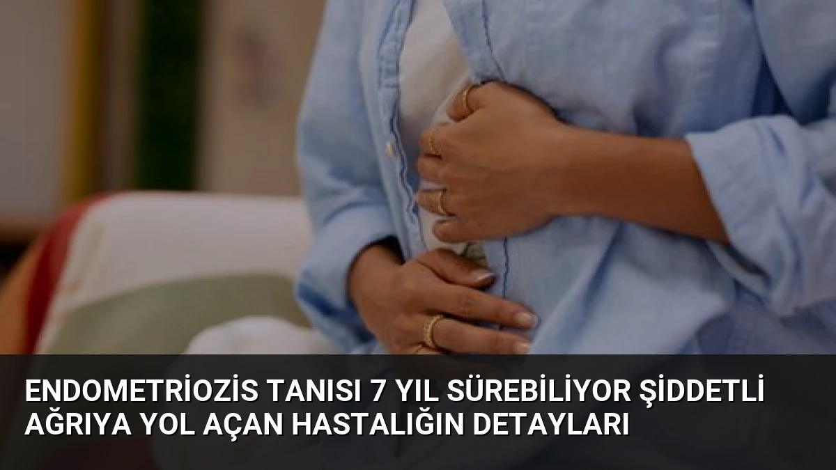 Endometriozis Tanısı 7 Yıl Sürebiliyor Şiddetli Ağrıya Yol Açan Hastalığın Detayları