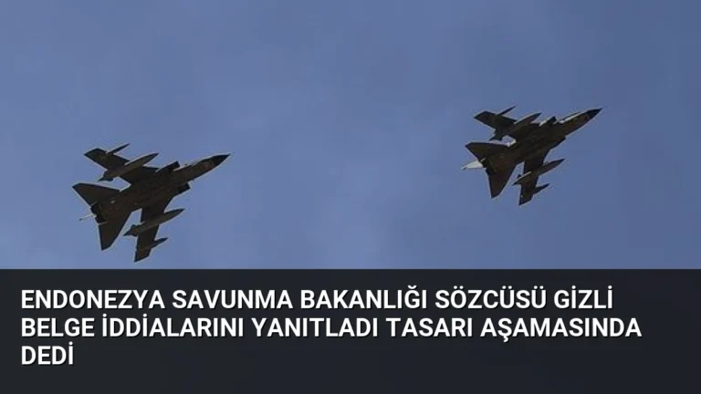 Endonezya Savunma Bakanlığı Sözcüsü Gizli Belge İddialarını Yanıtladı Tasarı Aşamasında Dedi