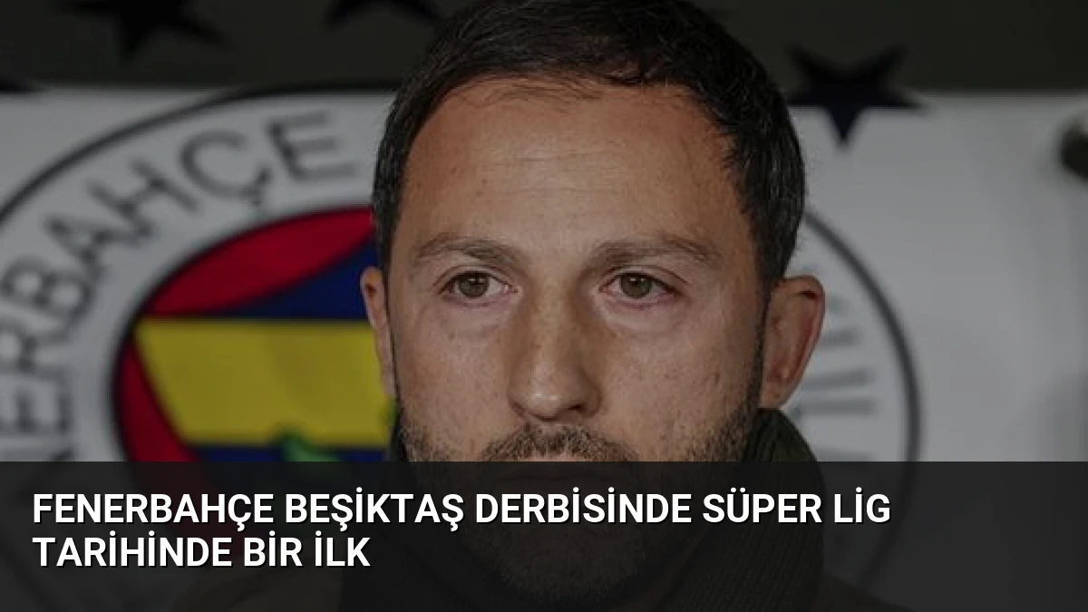 Fenerbahçe Beşiktaş Derbisinde Süper Lig Tarihinde Bir İlk