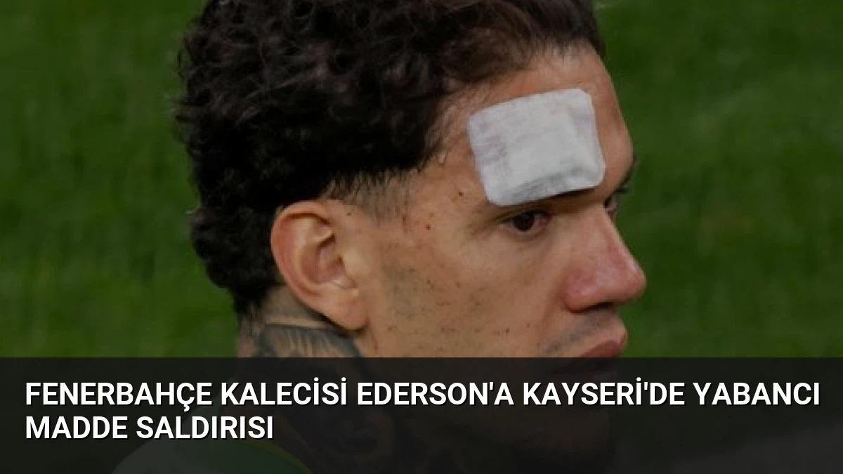 Fenerbahçe Kalecisi Ederson’a Kayseri’de Yabancı Madde Saldırısı