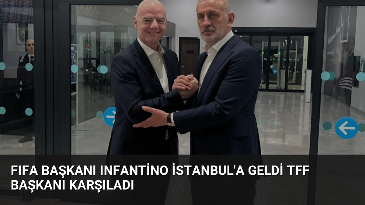 FIFA Başkanı Infantino İstanbul’a Geldi TFF Başkanı Karşıladı