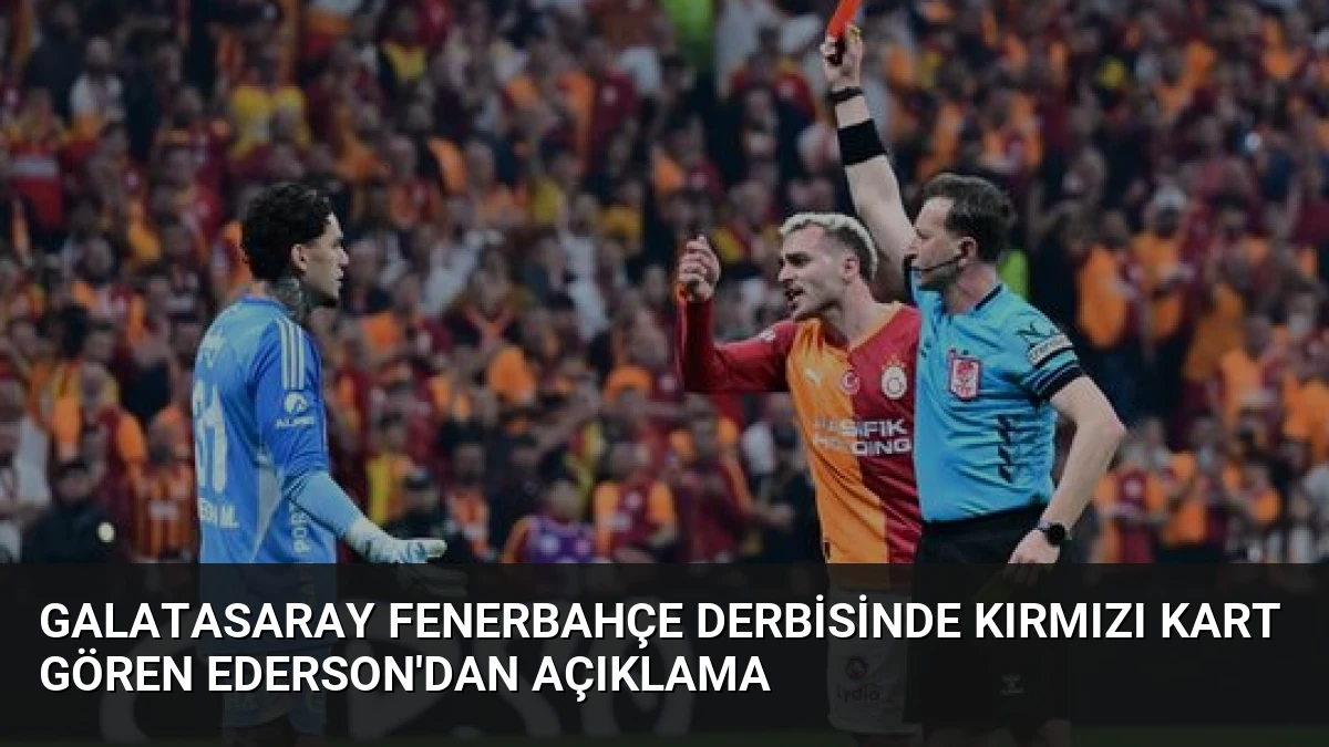 Galatasaray Fenerbahçe Derbisinde Kırmızı Kart Gören Ederson’dan Açıklama