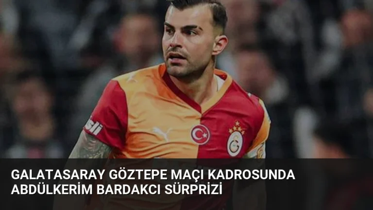 Galatasaray Göztepe Maçı Kadrosunda Abdülkerim Bardakcı Sürprizi