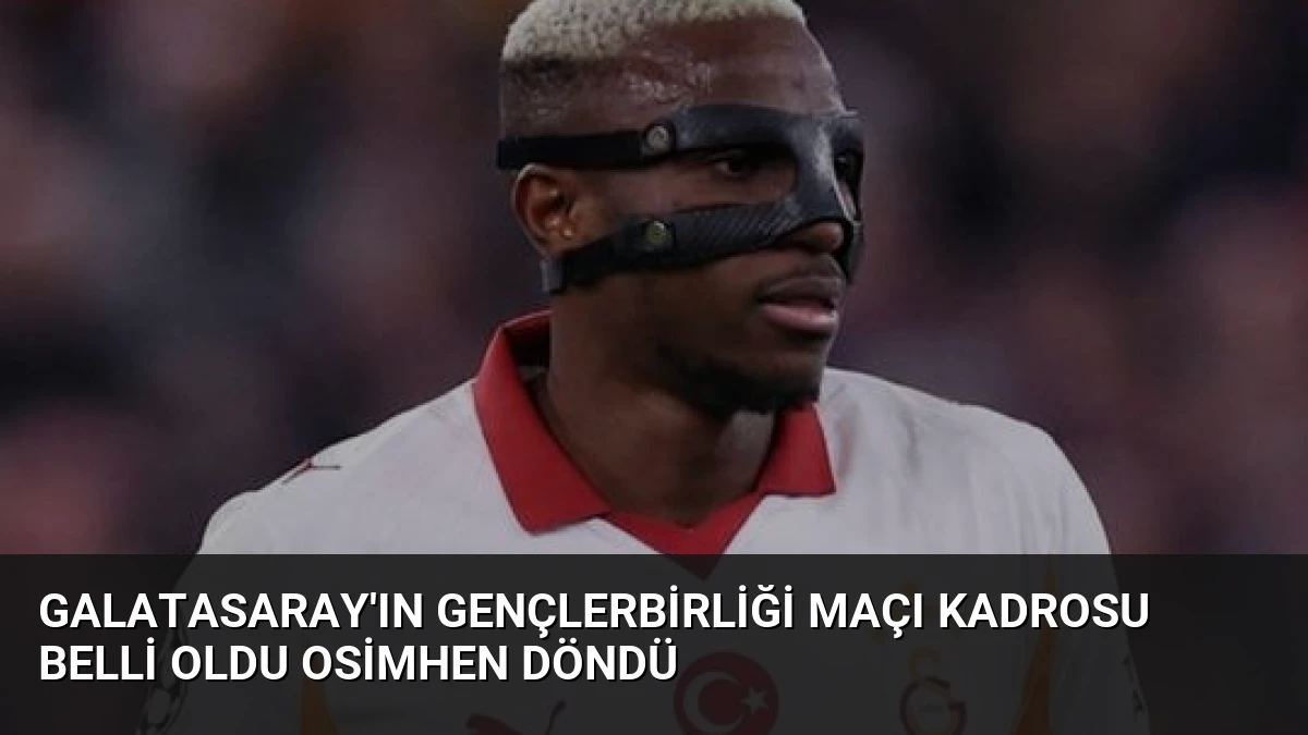 Galatasaray’ın Gençlerbirliği Maçı Kadrosu Belli Oldu Osimhen Döndü