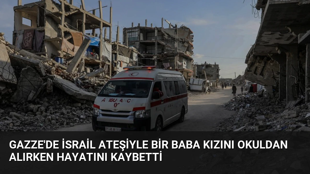Gazze’de İsrail Ateşiyle Bir Baba Kızını Okuldan Alırken Hayatını Kaybetti