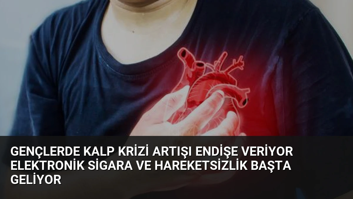 Gençlerde Kalp Krizi Artışı Endişe Veriyor Elektronik Sigara ve Hareketsizlik Başta Geliyor