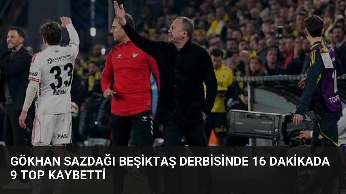 Gökhan Sazdağı Beşiktaş Derbisinde 16 Dakikada 9 Top Kaybetti