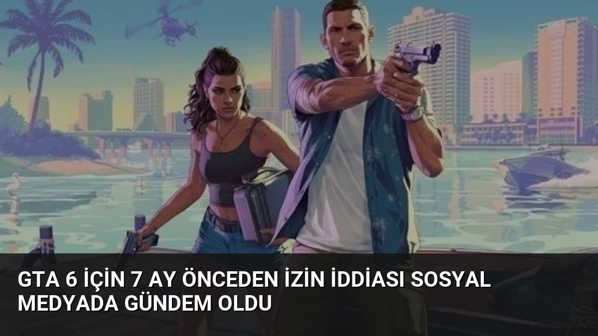 GTA 6 İçin 7 Ay Önceden İzin İddiası Sosyal Medyada Gündem Oldu