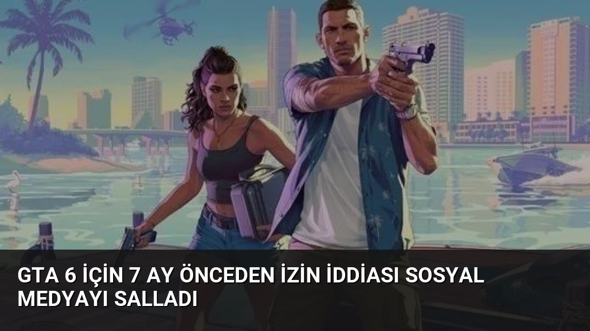 GTA 6 İçin 7 Ay Önceden İzin İddiası Sosyal Medyayı Salladı