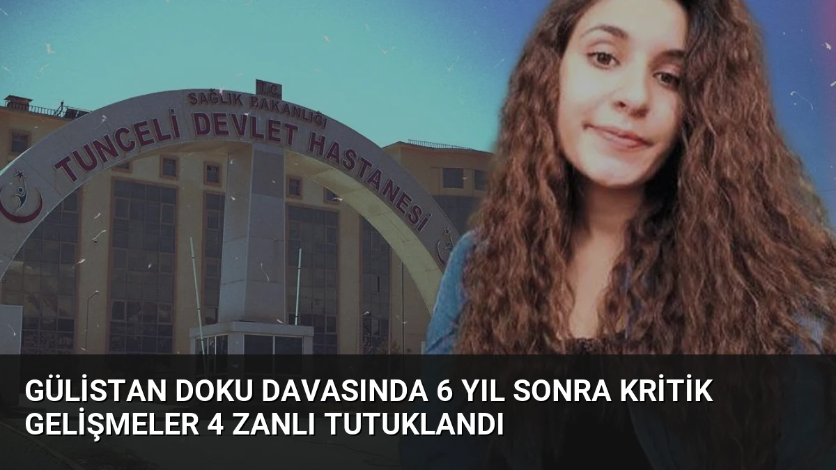 Gülistan Doku Davasında 6 Yıl Sonra Kritik Gelişmeler 4 Zanlı Tutuklandı