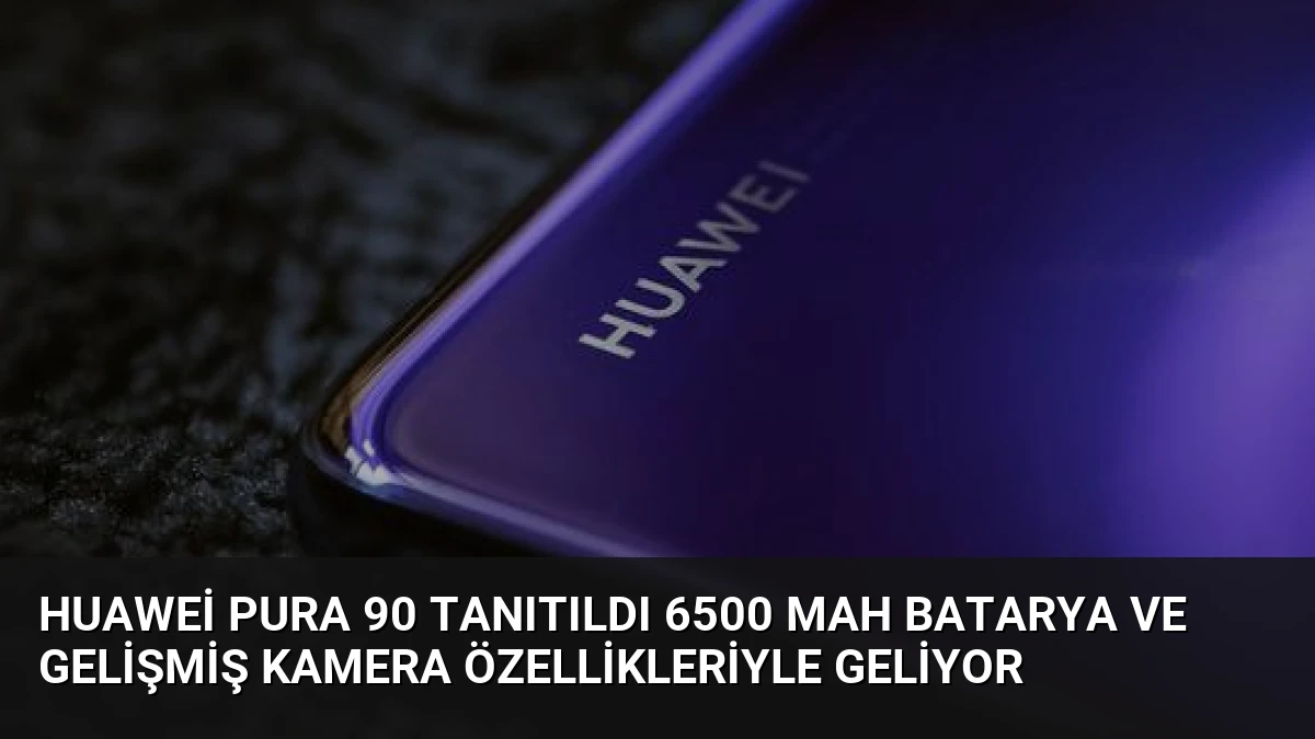 Huawei Pura 90 Tanıtıldı 6500 mAh Batarya ve Gelişmiş Kamera Özellikleriyle Geliyor