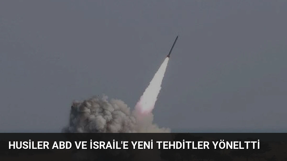 Husiler ABD ve İsrail’e Yeni Tehditler Yöneltti