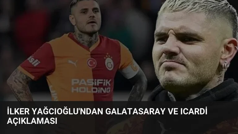 İlker Yağcıoğlu’ndan Galatasaray ve Icardi Açıklaması