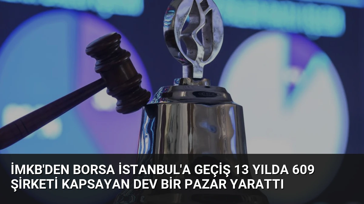 İMKB’den Borsa İstanbul’a Geçiş 13 Yılda 609 Şirketi Kapsayan Dev Bir Pazar Yarattı