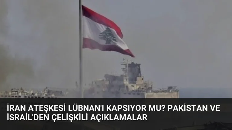İran Ateşkesi Lübnan’ı Kapsıyor mu? Pakistan ve İsrail’den Çelişkili Açıklamalar