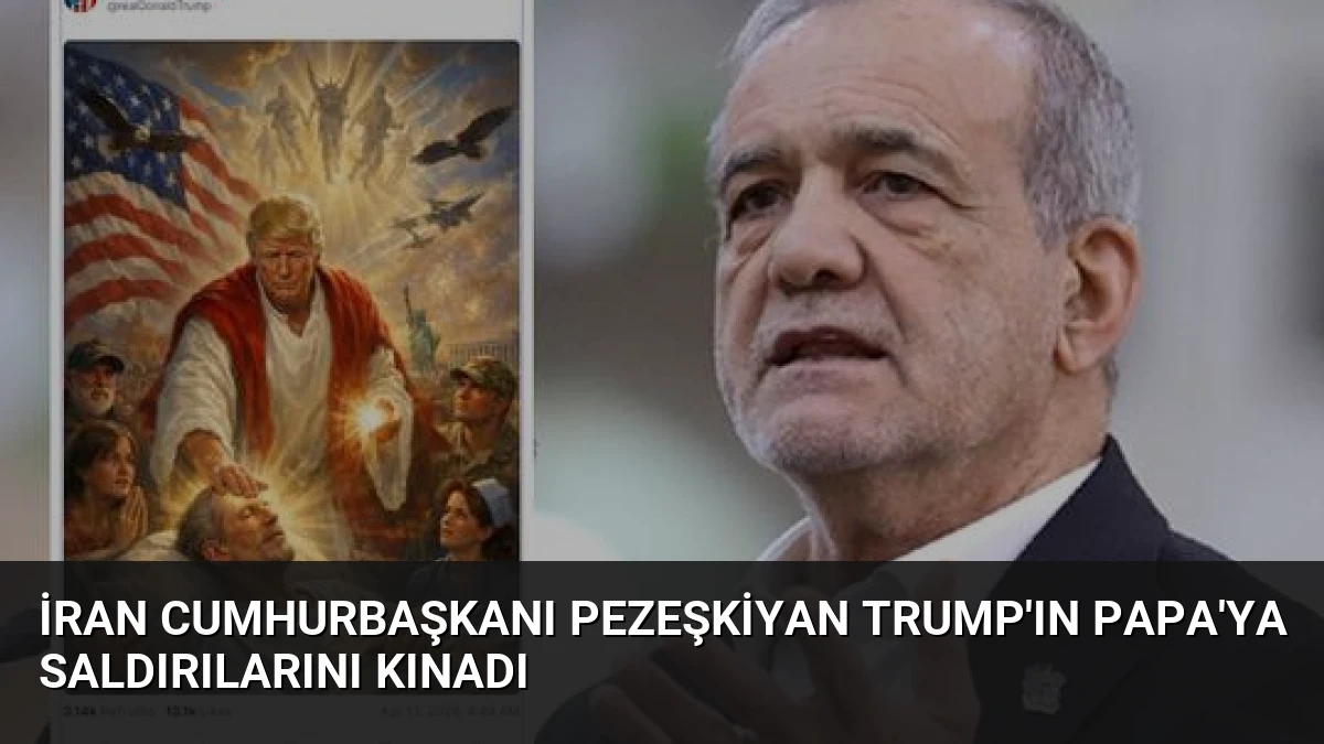 İran Cumhurbaşkanı Pezeşkiyan Trump’ın Papa’ya Saldırılarını Kınadı