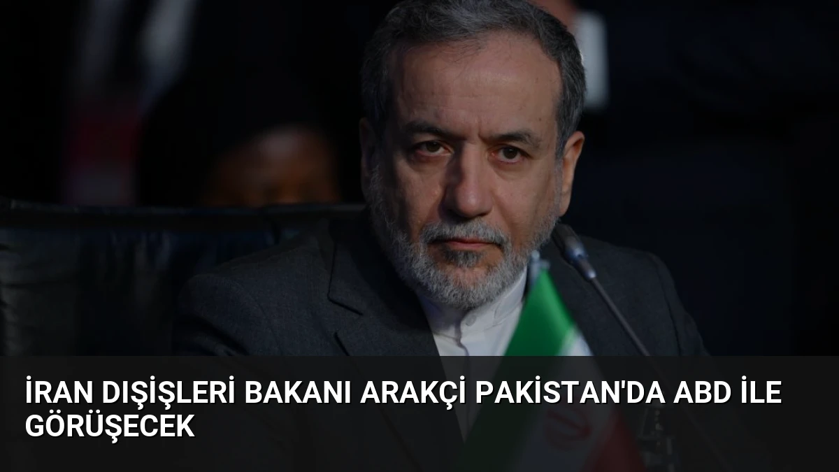 İran Dışişleri Bakanı Arakçi Pakistan’da ABD ile Görüşecek