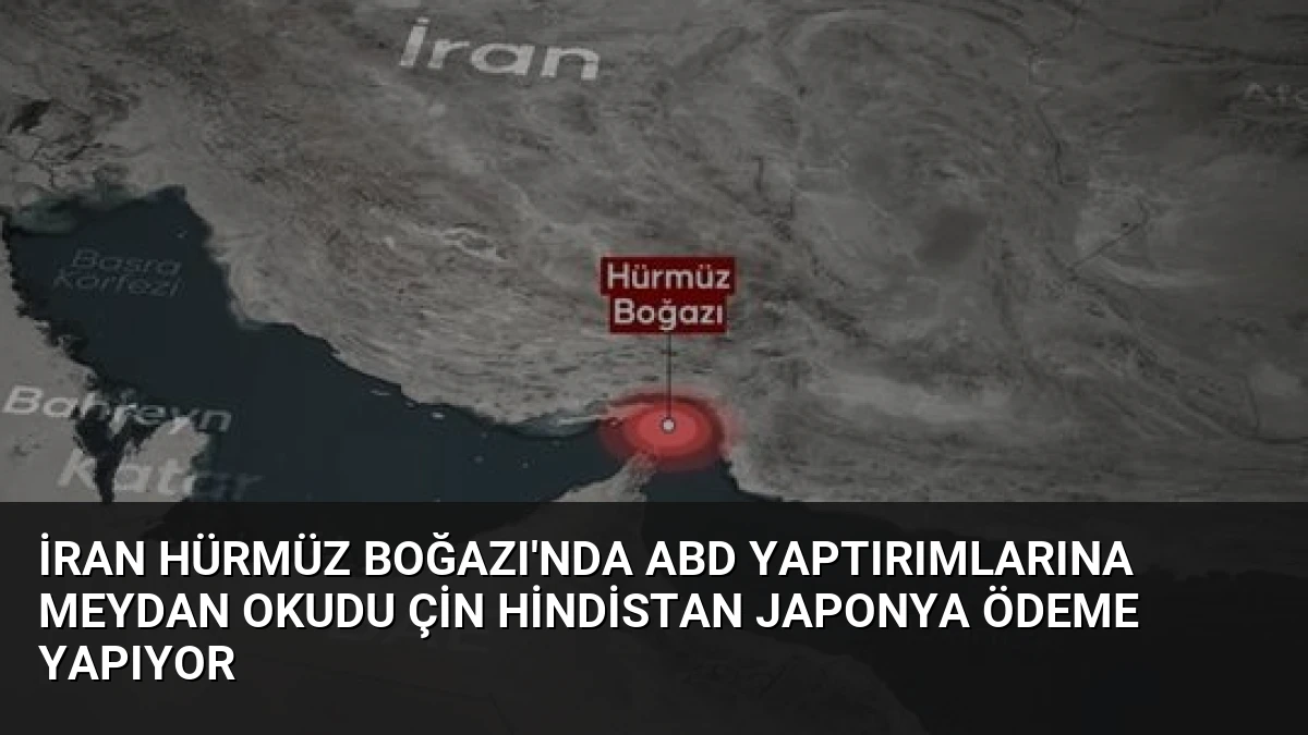 İran Hürmüz Boğazı’nda ABD yaptırımlarına meydan okudu Çin Hindistan Japonya ödeme yapıyor