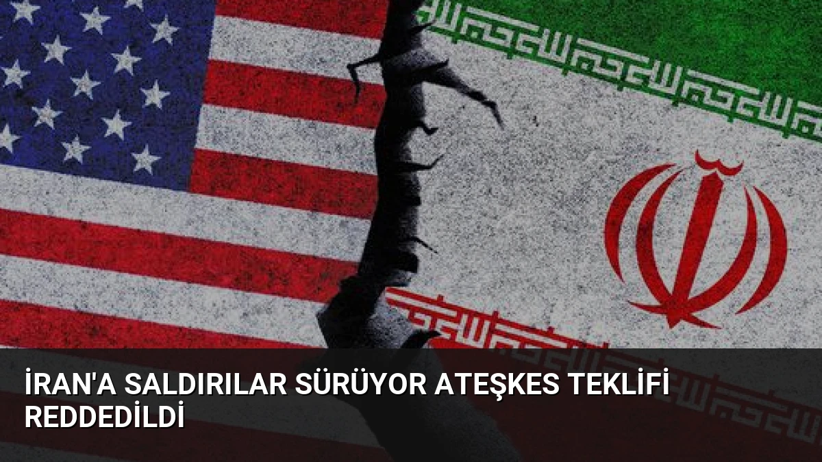 İran’a Saldırılar Sürüyor Ateşkes Teklifi Reddedildi