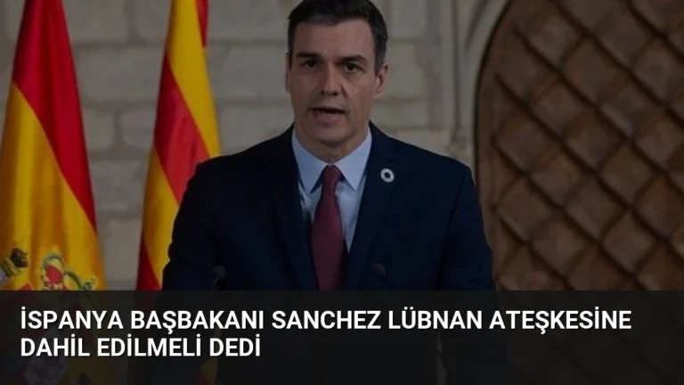 İspanya Başbakanı Sanchez Lübnan Ateşkesine Dahil Edilmeli Dedi