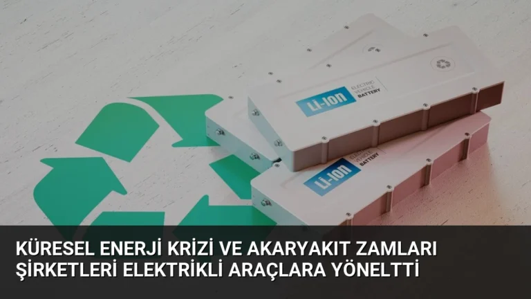 Küresel Enerji Krizi ve Akaryakıt Zamları Şirketleri Elektrikli Araçlara Yöneltti