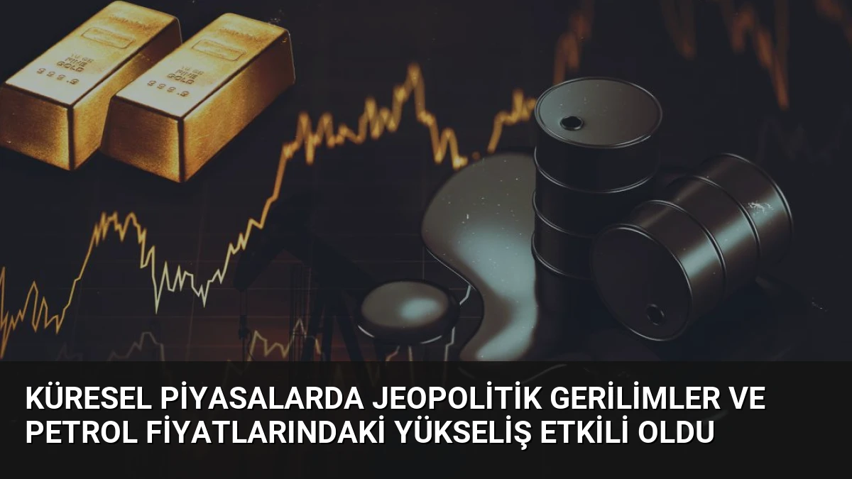 Küresel Piyasalarda Jeopolitik Gerilimler ve Petrol Fiyatlarındaki Yükseliş Etkili Oldu