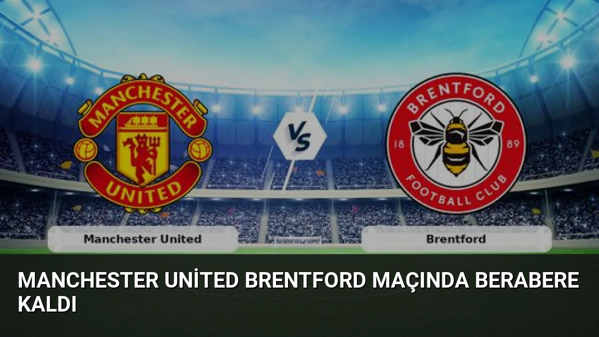 Manchester United Brentford Maçında Berabere Kaldı