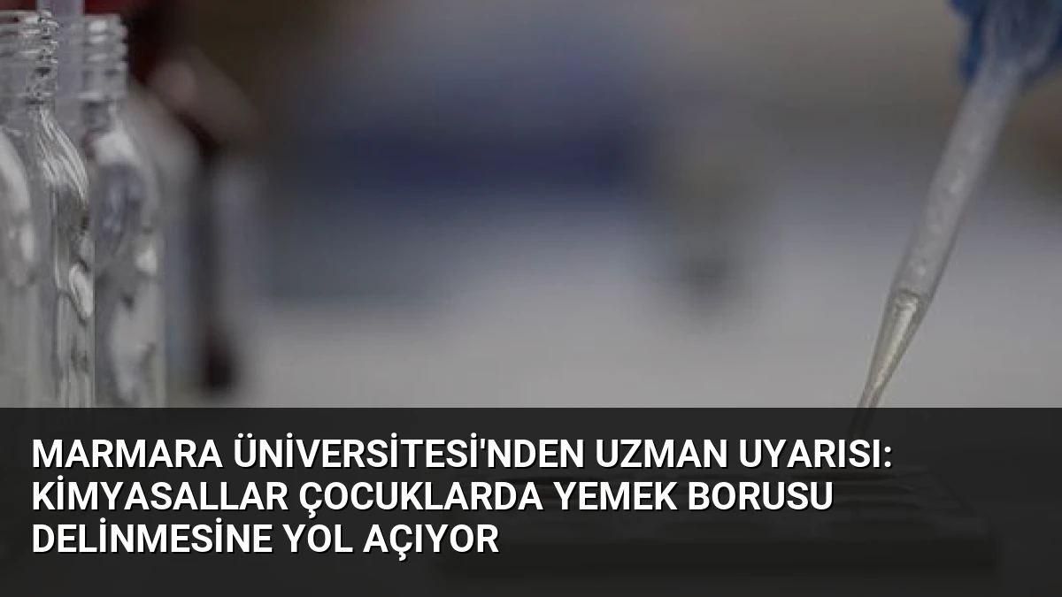 Marmara Üniversitesi’nden Uzman Uyarısı: Kimyasallar Çocuklarda Yemek Borusu Delinmesine Yol Açıyor