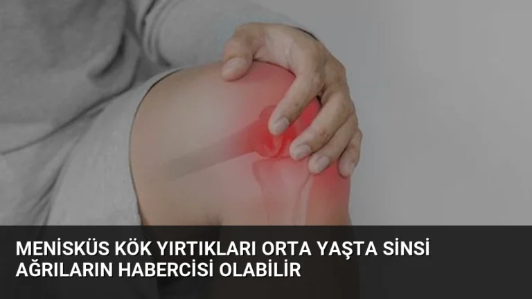 Menisküs Kök Yırtıkları Orta Yaşta Sinsi Ağrıların Habercisi Olabilir