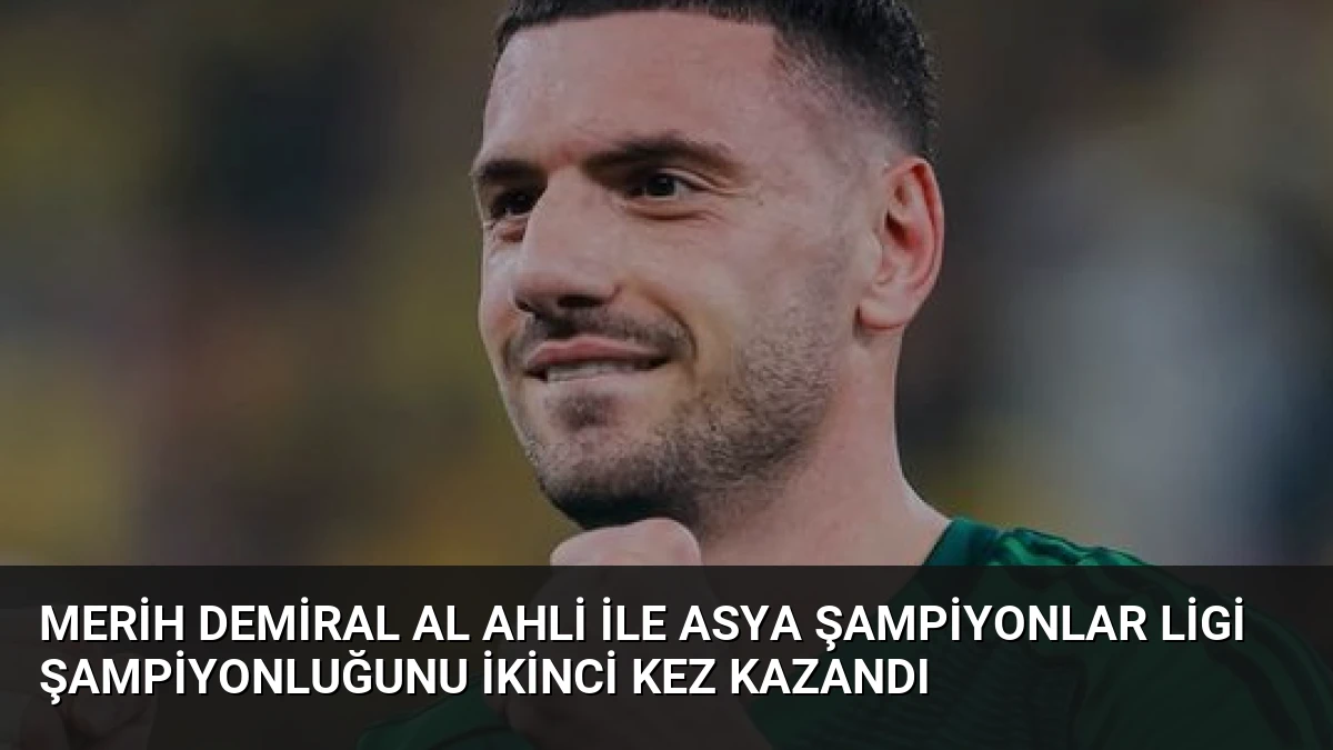 Merih Demiral Al Ahli ile Asya Şampiyonlar Ligi Şampiyonluğunu İkinci Kez Kazandı