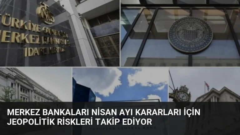 Merkez Bankaları Nisan Ayı Kararları İçin Jeopolitik Riskleri Takip Ediyor
