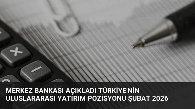 Merkez Bankası Açıkladı Türkiye’nin Uluslararası Yatırım Pozisyonu Şubat 2026