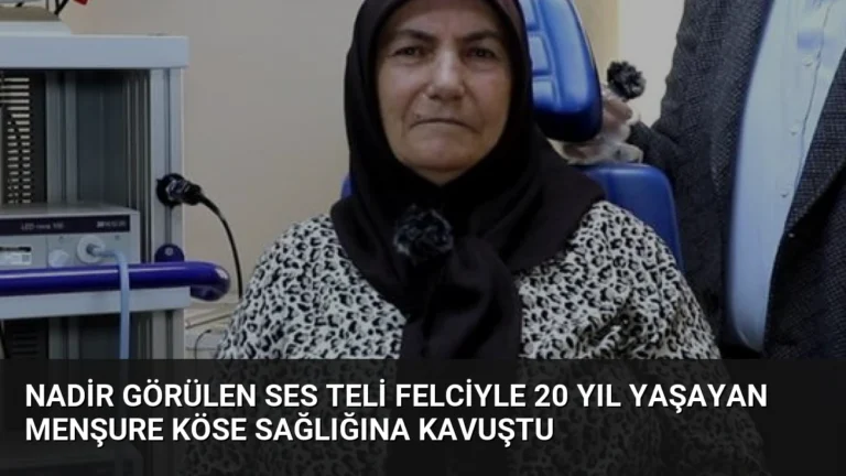 Nadir Görülen Ses Teli Felciyle 20 Yıl Yaşayan Menşure Köse Sağlığına Kavuştu