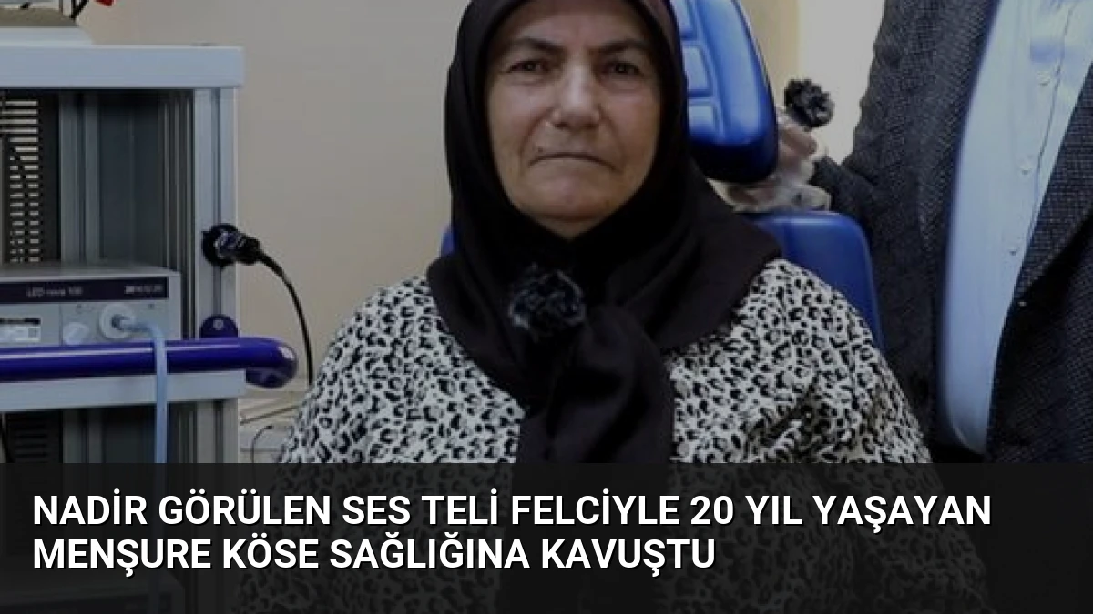 Nadir Görülen Ses Teli Felciyle 20 Yıl Yaşayan Menşure Köse Sağlığına Kavuştu