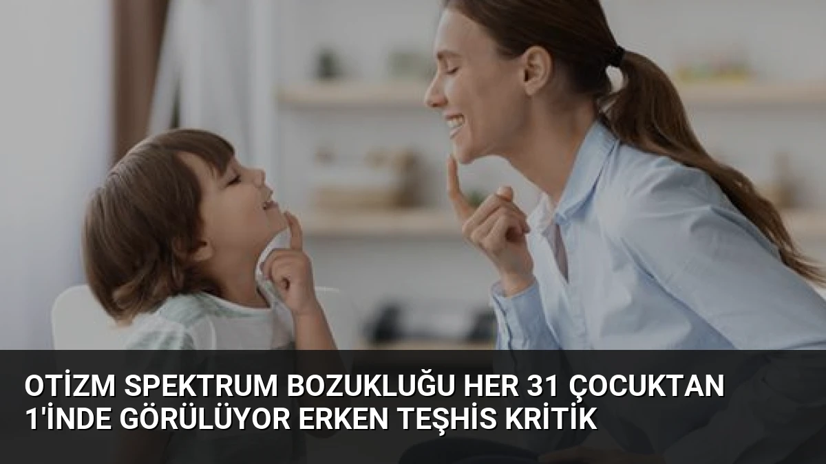 Otizm Spektrum Bozukluğu Her 31 Çocuktan 1’inde Görülüyor Erken Teşhis Kritik