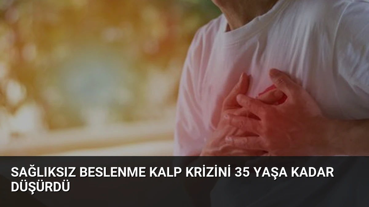 Sağlıksız Beslenme Kalp Krizini 35 Yaşa Kadar Düşürdü