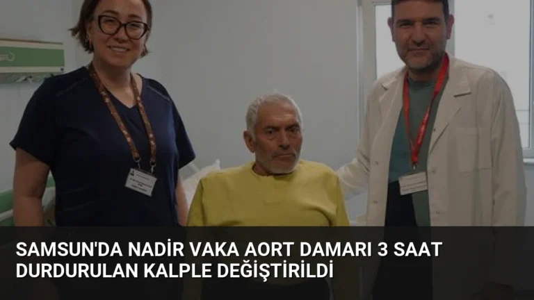 Samsun’da Nadir Vaka Aort Damarı 3 Saat Durdurulan Kalple Değiştirildi