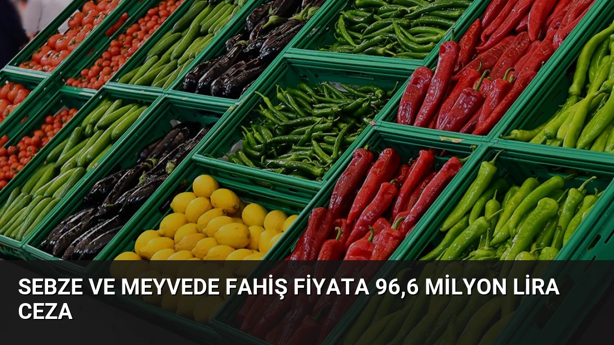 Sebze ve Meyvede Fahiş Fiyata 96,6 Milyon Lira Ceza