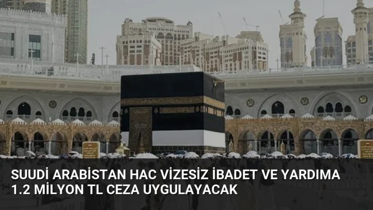 Suudi Arabistan Hac Vizesiz İbadet ve Yardıma 1.2 Milyon TL Ceza Uygulayacak