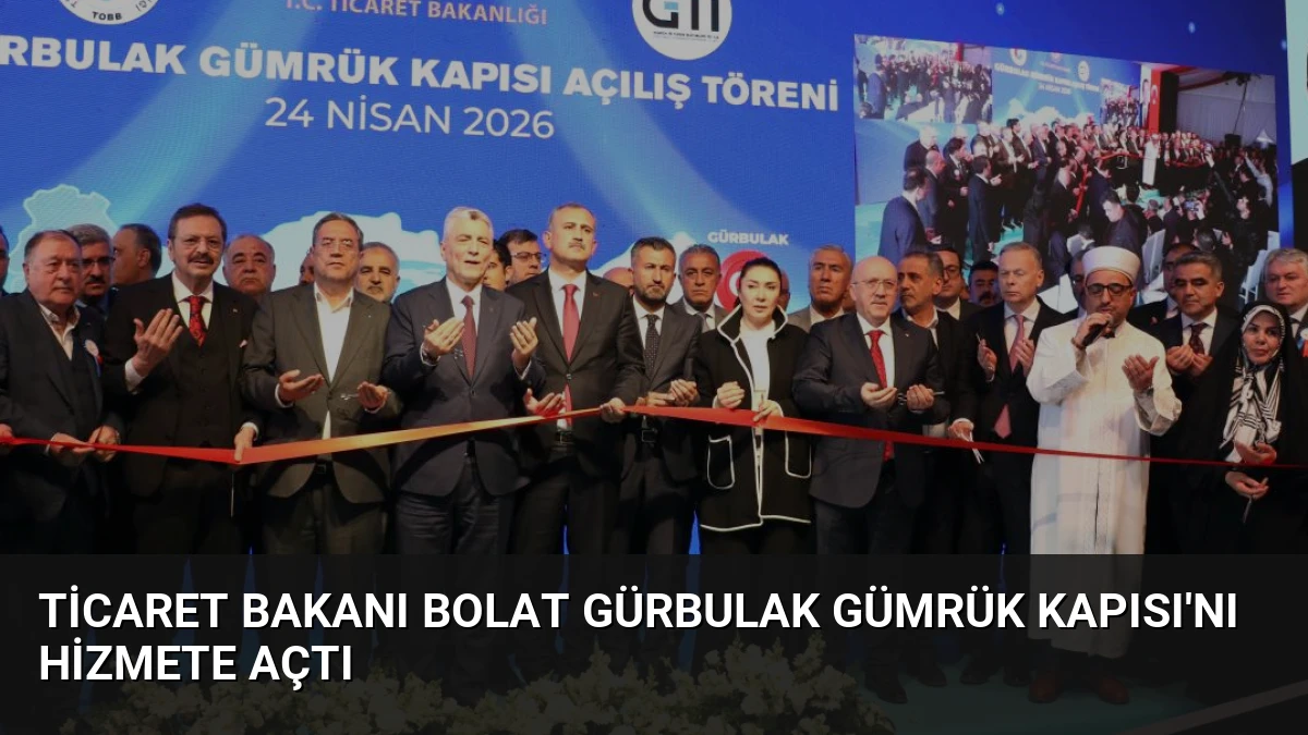 Ticaret Bakanı Bolat Gürbulak Gümrük Kapısı’nı Hizmete Açtı