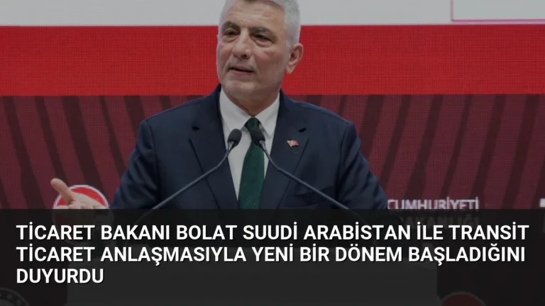Ticaret Bakanı Bolat Suudi Arabistan ile Transit Ticaret Anlaşmasıyla Yeni Bir Dönem Başladığını Duyurdu