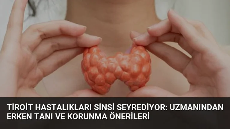 Tiroit Hastalıkları Sinsi Seyrediyor: Uzmanından Erken Tanı ve Korunma Önerileri