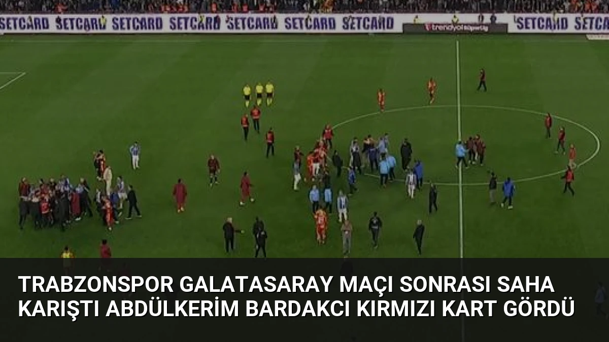 Trabzonspor Galatasaray Maçı Sonrası Saha Karıştı Abdülkerim Bardakcı Kırmızı Kart Gördü